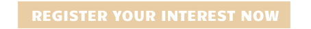 REGISTER YOUR INTEREST NOW