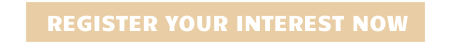 REGISTER YOUR INTEREST NOW